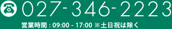 Tel:027-346-2223 営業時間 9:00〜17：00 ※土日祝は除く